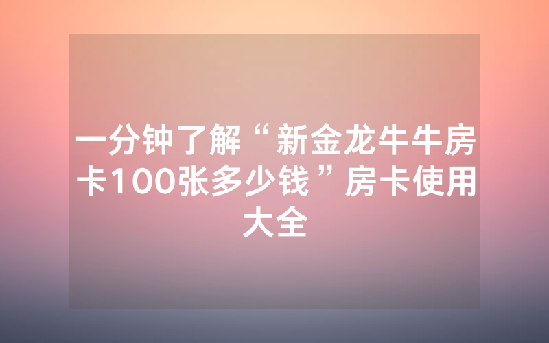 一分钟了解“新金龙牛牛房卡100张多少钱”房卡使用大全