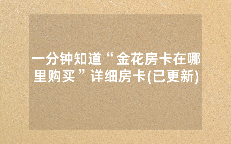 一分钟知道“金花房卡在哪里购买”详细房卡(已更新)