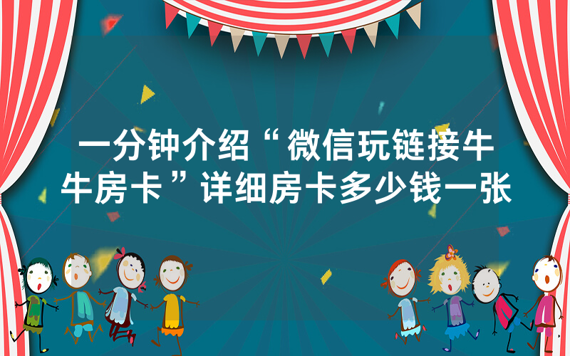 一分钟介绍“微信玩链接牛牛房卡”详细房卡多少钱一张