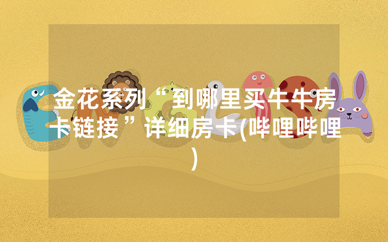 金花系列“到哪里买牛牛房卡链接”详细房卡(哔哩哔哩)