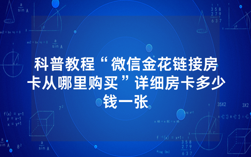 科普教程“微信金花链接房卡从哪里购买”详细房卡多少钱一张