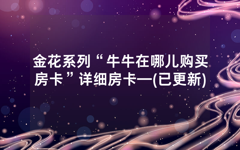 金花系列“牛牛在哪儿购买房卡”详细房卡—(已更新)