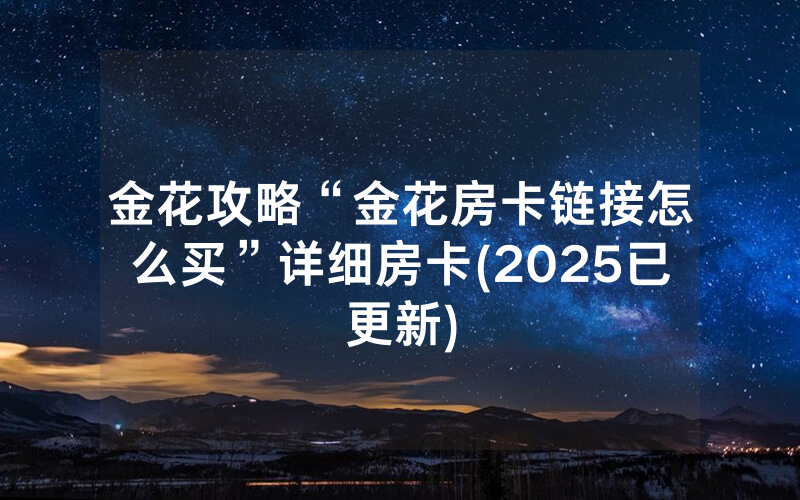 金花攻略“金花房卡链接怎么买”详细房卡(2025已更新)
