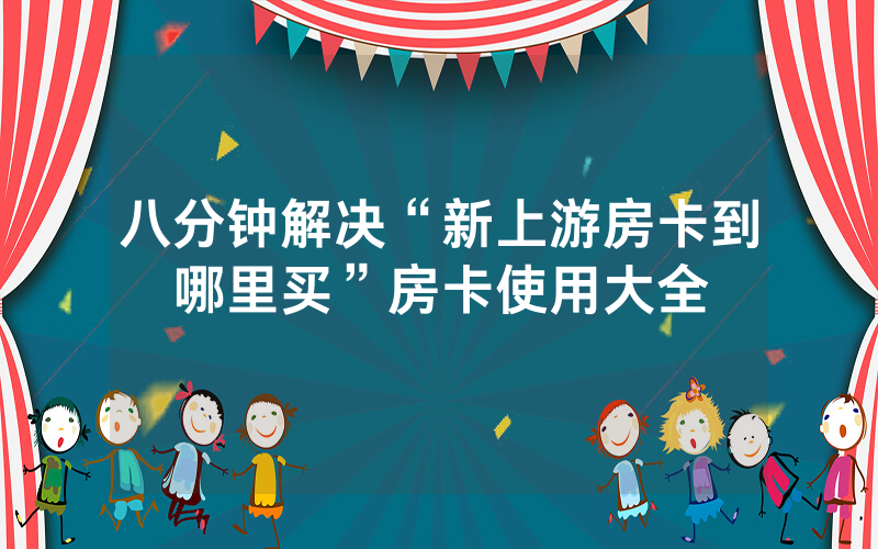 八分钟解决“新上游房卡到哪里买”房卡使用大全