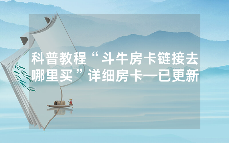 科普教程“斗牛房卡链接去哪里买”详细房卡—已更新