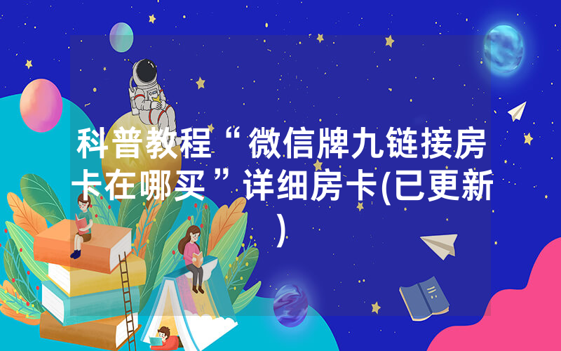 科普教程“微信牌九链接房卡在哪买”详细房卡(已更新)