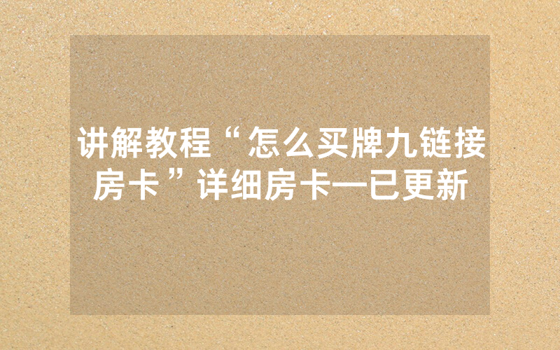 讲解教程“怎么买牌九链接房卡”详细房卡—已更新