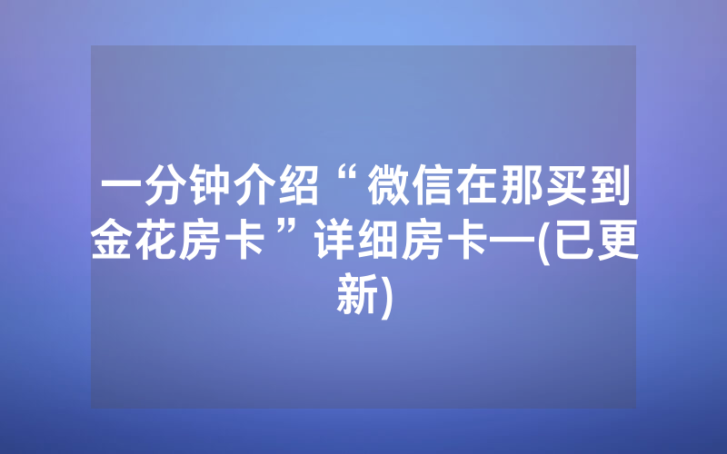 一分钟介绍“微信在那买到金花房卡”详细房卡—(已更新)