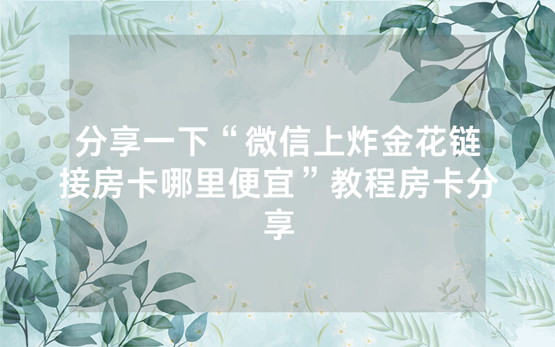 分享一下“微信上炸金花链接房卡哪里便宜”教程房卡分享