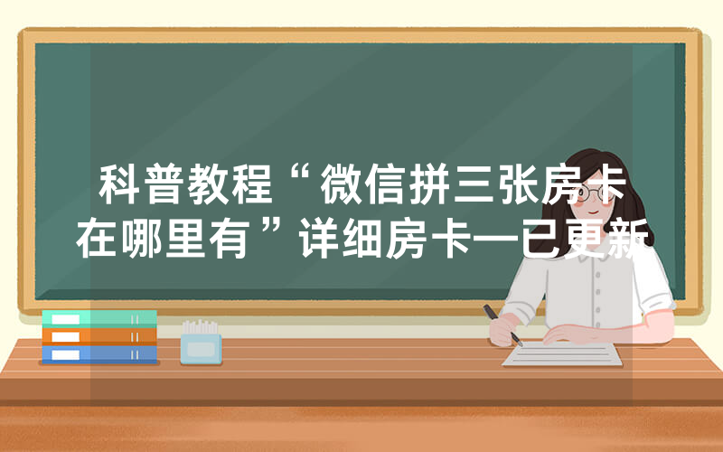 科普教程“微信拼三张房卡在哪里有”详细房卡—已更新