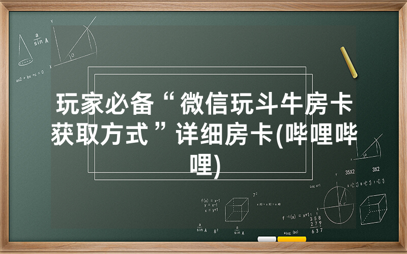 玩家必备“微信玩斗牛房卡获取方式”详细房卡(哔哩哔哩)