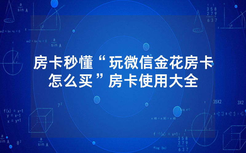 房卡秒懂“玩微信金花房卡怎么买”房卡使用大全
