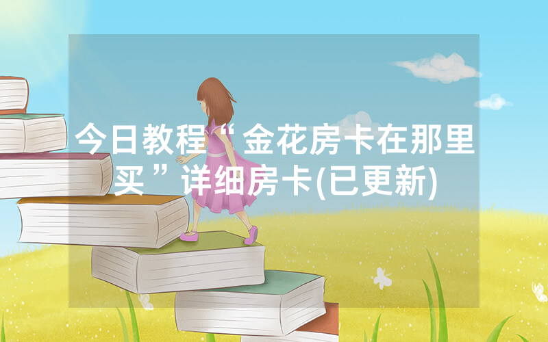 今日教程“金花房卡在那里买”详细房卡(已更新)