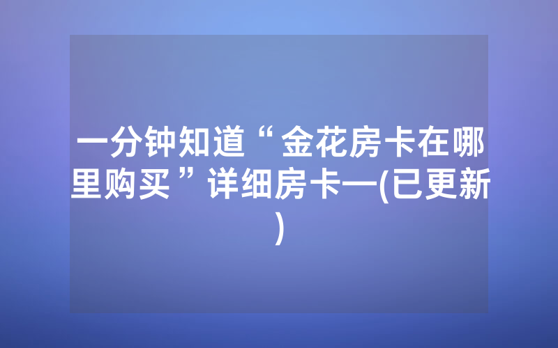 一分钟知道“金花房卡在哪里购买”详细房卡—(已更新)