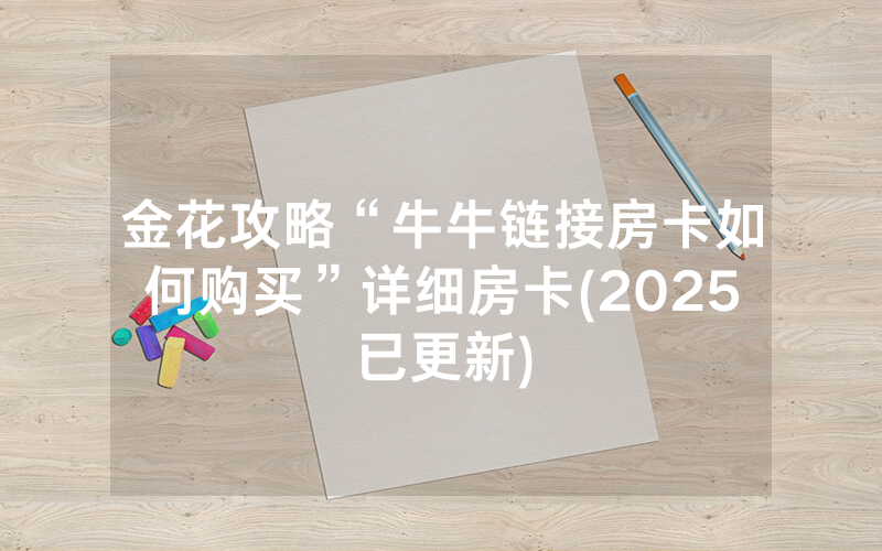 金花攻略“牛牛链接房卡如何购买”详细房卡(2025已更新)
