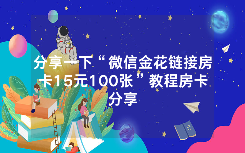 分享一下“微信金花链接房卡15元100张”教程房卡分享