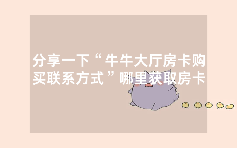 分享一下“牛牛大厅房卡购买联系方式”哪里获取房卡