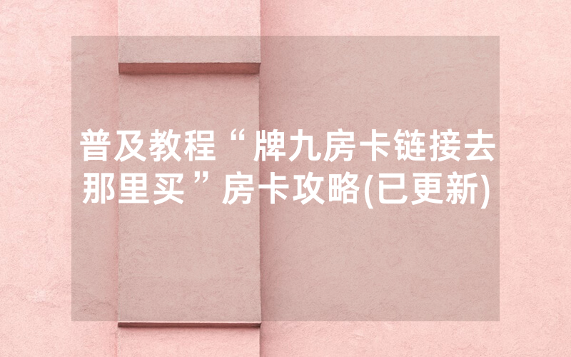 普及教程“牌九房卡链接去那里买”房卡攻略(已更新)