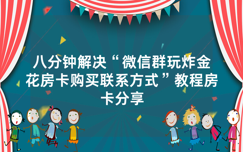 八分钟解决“微信群玩炸金花房卡购买联系方式”教程房卡分享