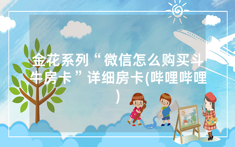金花系列“微信怎么购买斗牛房卡”详细房卡(哔哩哔哩)