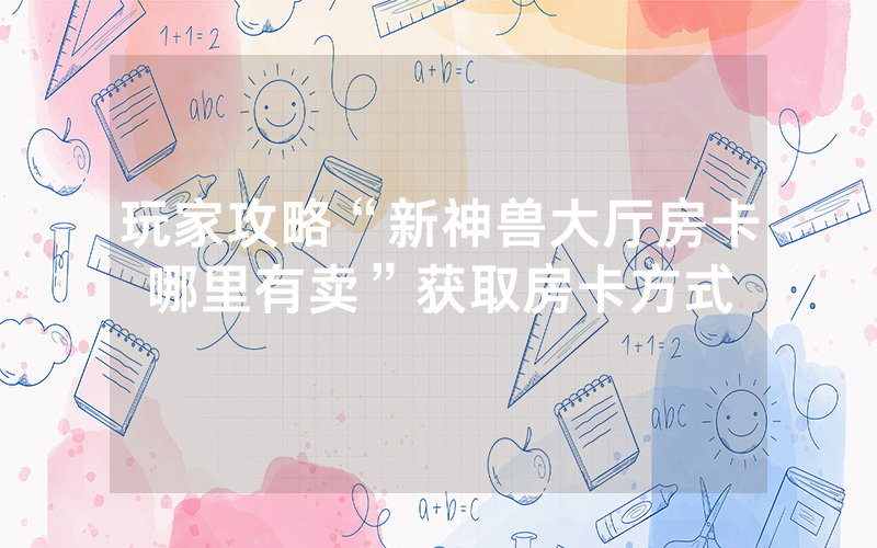 玩家攻略“新神兽大厅房卡哪里有卖”获取房卡方式