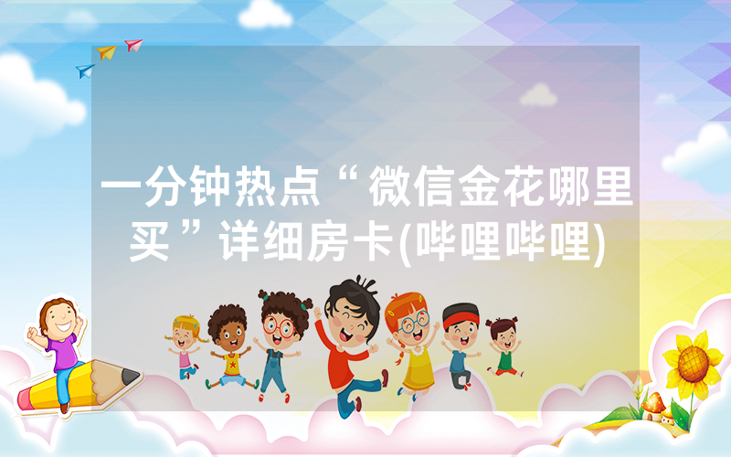 一分钟热点“微信金花哪里买”详细房卡(哔哩哔哩)