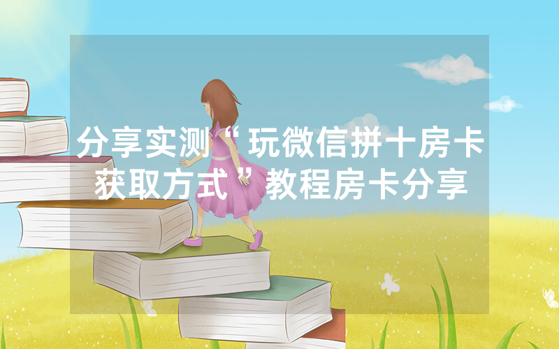 分享实测“玩微信拼十房卡获取方式”教程房卡分享