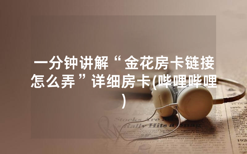 一分钟讲解“金花房卡链接怎么弄”详细房卡(哔哩哔哩)