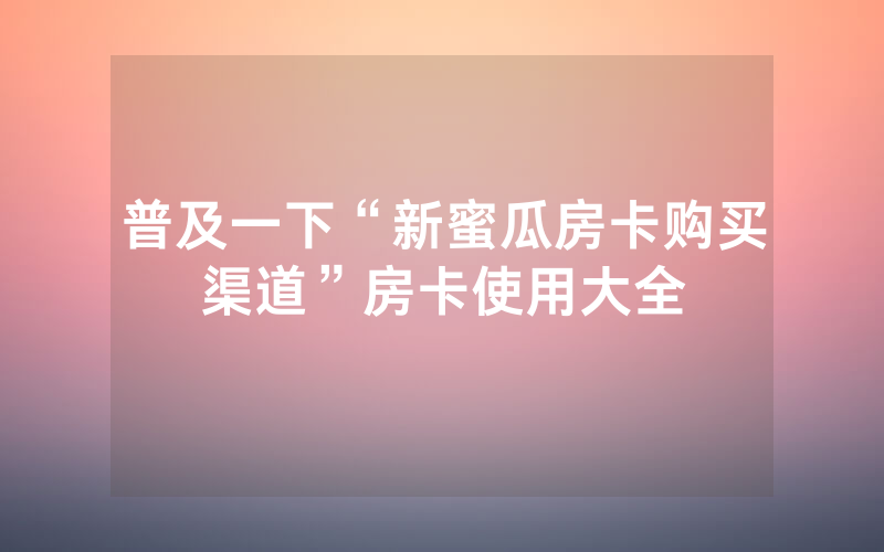 普及一下“新蜜瓜房卡购买渠道”房卡使用大全