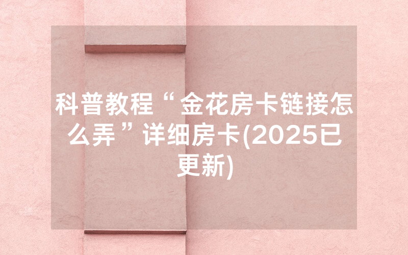 科普教程“金花房卡链接怎么弄”详细房卡(2025已更新)