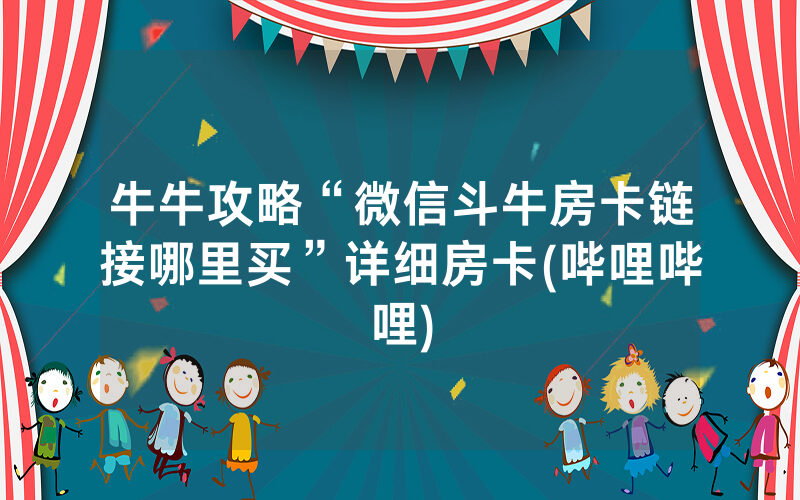 牛牛攻略“微信斗牛房卡链接哪里买”详细房卡(哔哩哔哩)