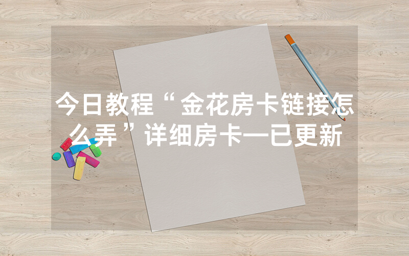 今日教程“金花房卡链接怎么弄”详细房卡—已更新