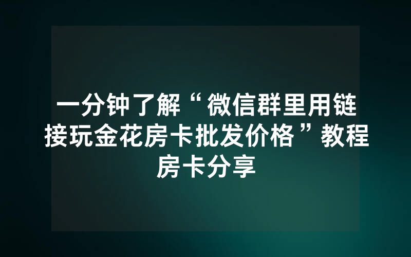 一分钟了解“微信群里用链接玩金花房卡批发价格”教程房卡分享