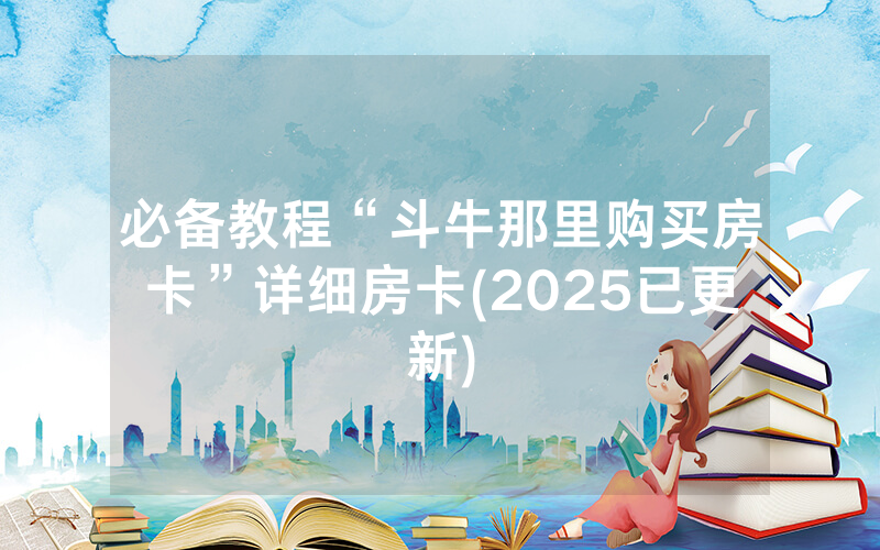 必备教程“斗牛那里购买房卡”详细房卡(2025已更新)