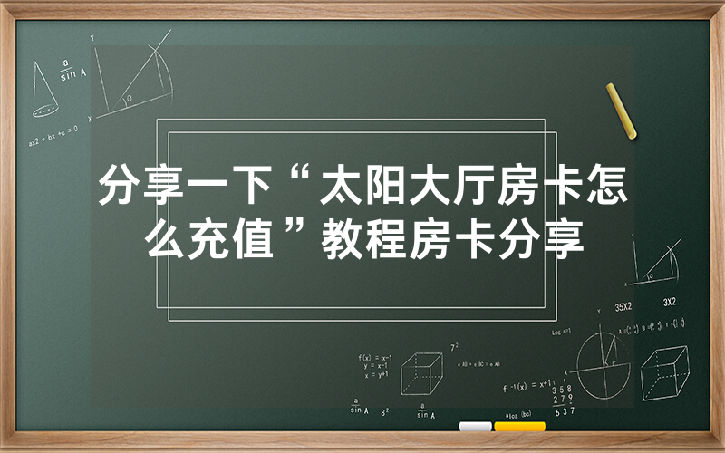 分享一下“太阳大厅房卡怎么充值”教程房卡分享