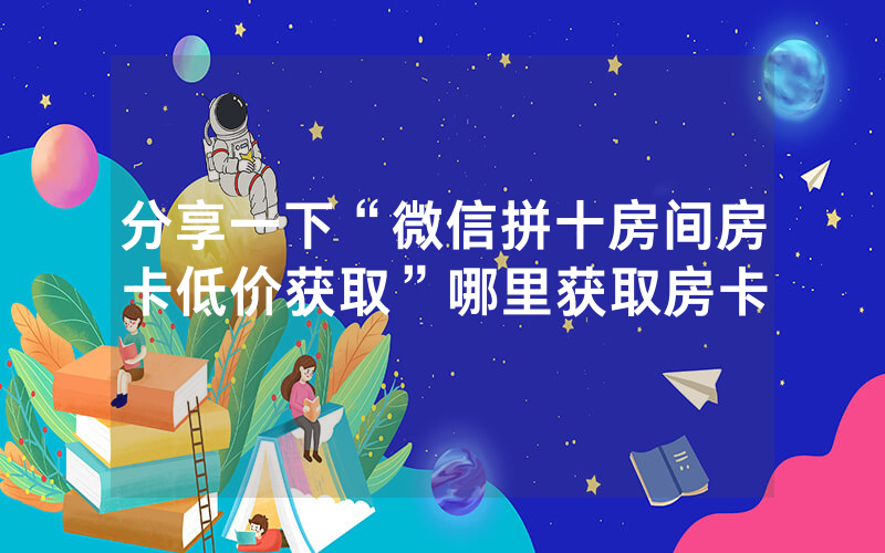 分享一下“微信拼十房间房卡低价获取”哪里获取房卡