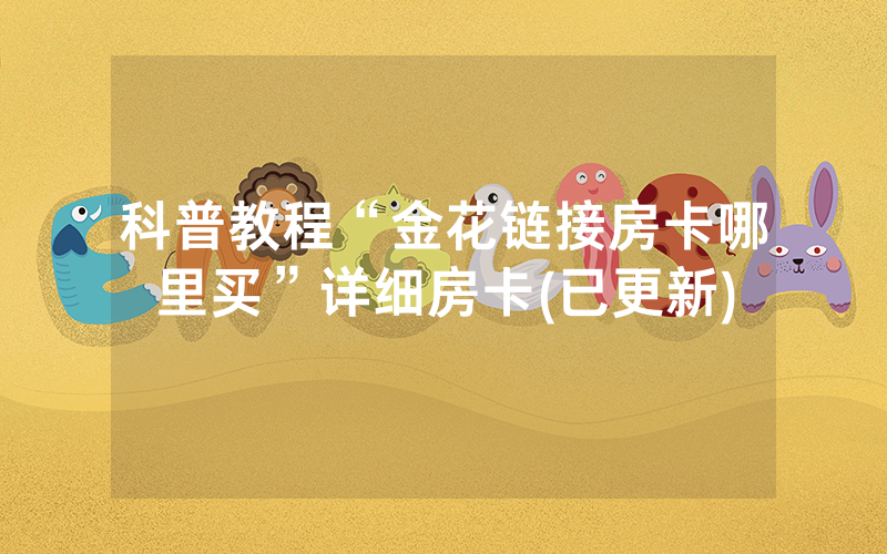 科普教程“金花链接房卡哪里买”详细房卡(已更新)