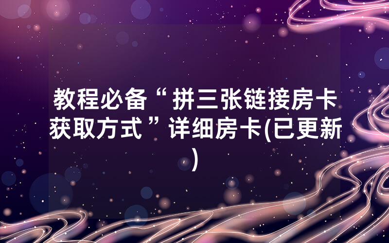 教程必备“拼三张链接房卡获取方式”详细房卡(已更新)