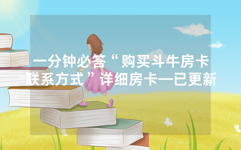 一分钟必答“购买斗牛房卡联系方式”详细房卡—已更新