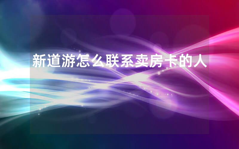 新道游怎么联系卖房卡的人