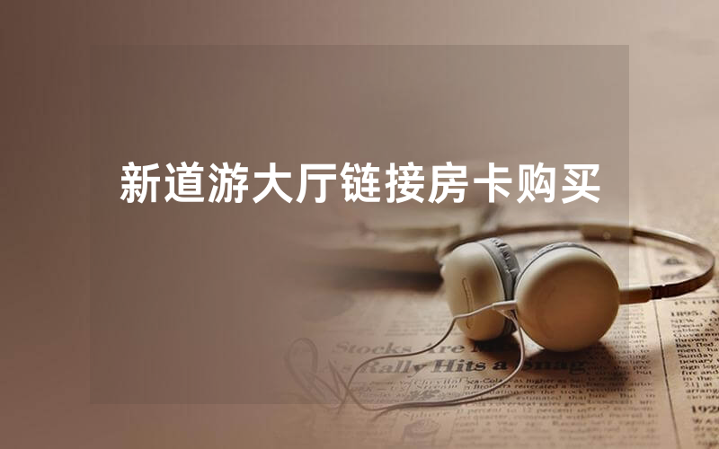 新道游大厅链接房卡购买