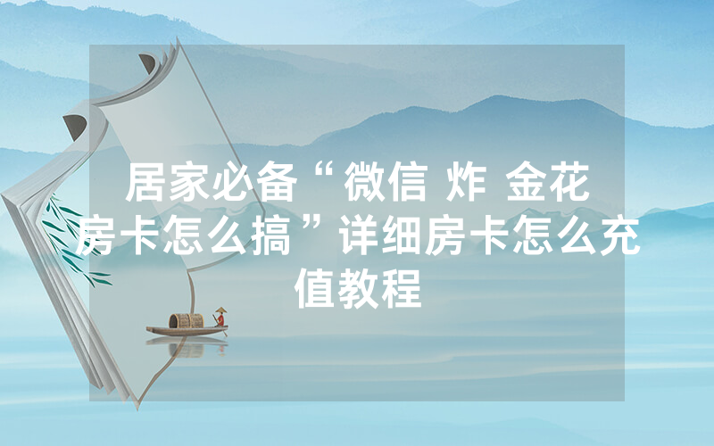 居家必备“微信 炸 金花房卡怎么搞”详细房卡怎么充值教程