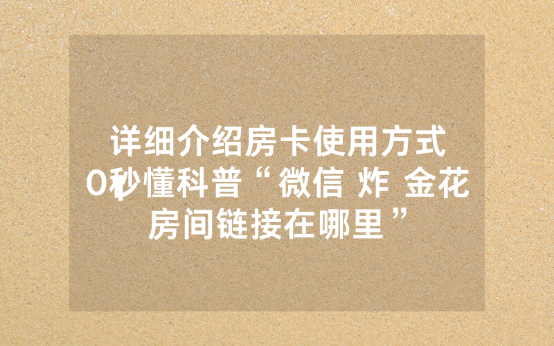 详细介绍房卡使用方式
10秒懂科普“微信 炸 金花房间链接在哪里”