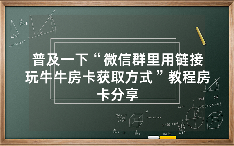 普及一下“微信群里用链接玩牛牛房卡获取方式”教程房卡分享