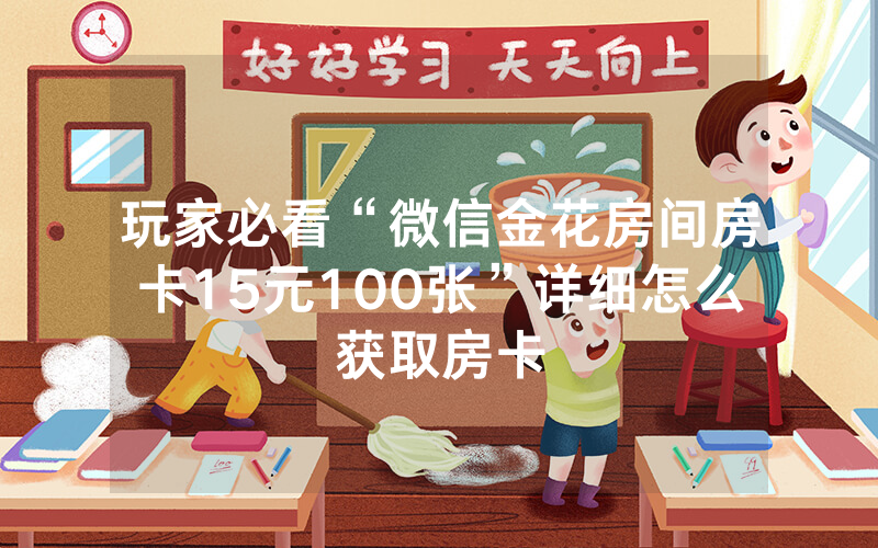 玩家必看“微信金花房间房卡15元100张”详细怎么获取房卡