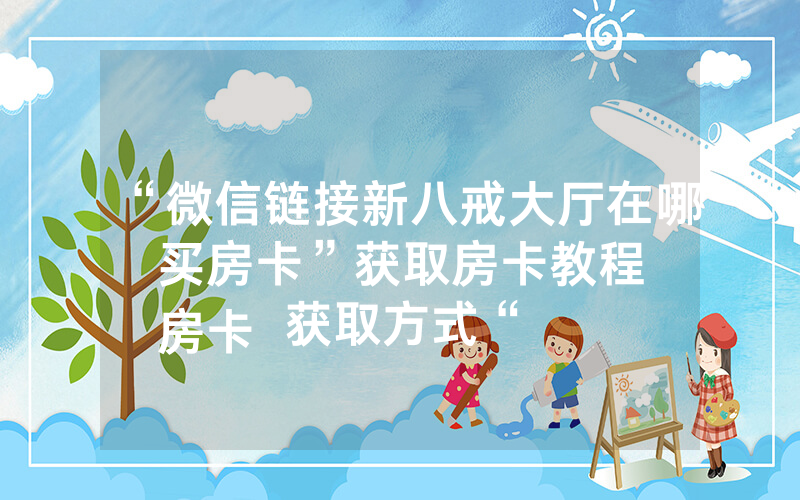 “微信链接新八戒大厅在哪买房卡”获取房卡教程
房卡获取方式“