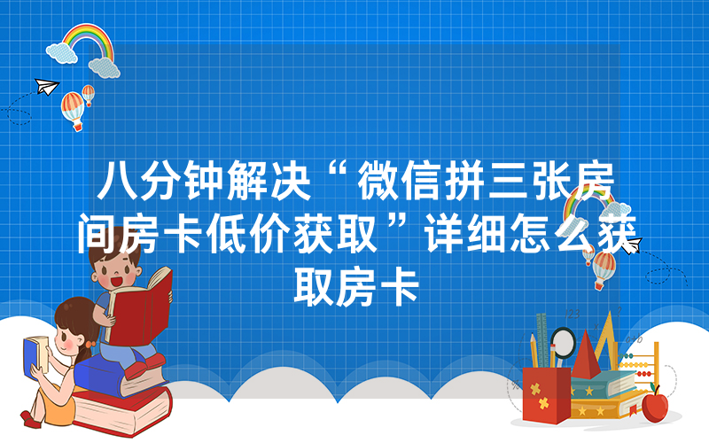 八分钟解决“微信拼三张房间房卡低价获取”详细怎么获取房卡