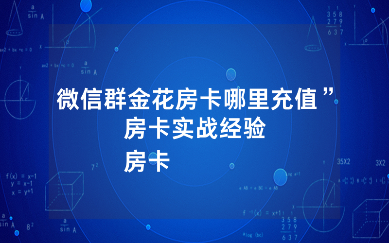 微信群金花房卡哪里充值”房卡实战经验
房卡