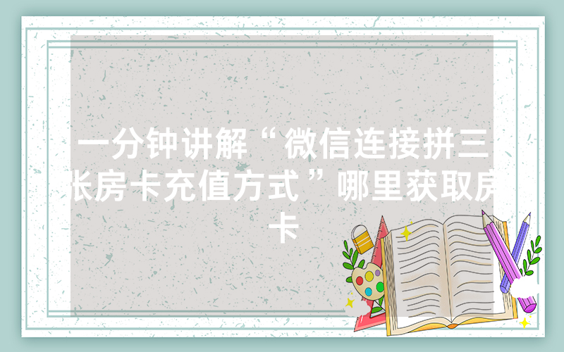 一分钟讲解“微信连接拼三张房卡充值方式”哪里获取房卡