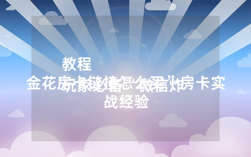 教程
玩家必备“微信炸 金花房卡链接怎么买”房卡实战经验